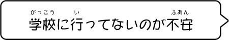 「学校に行ってないのが不安」