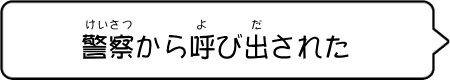 「警察から呼び出された」