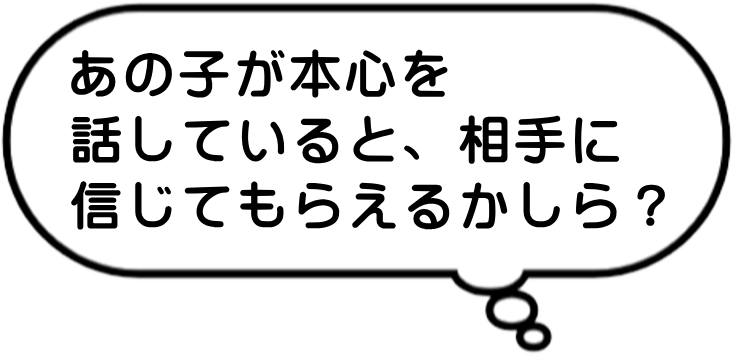 あの子が本心を話していると、相手に信じてもらえるかしら？